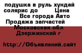 подушка в руль хундай солярис до 2015 › Цена ­ 4 000 - Все города Авто » Продажа запчастей   . Московская обл.,Дзержинский г.